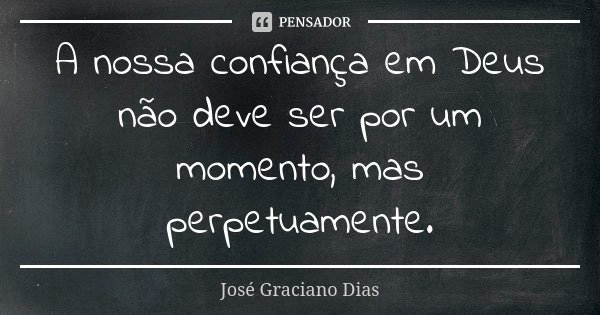 A nossa confiança em Deus não deve ser por um momento, mas perpetuamente.... Frase de José Graciano Dias.