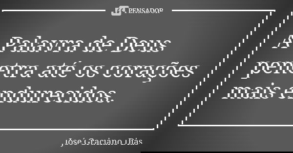 A Palavra de Deus penetra até os corações mais endurecidos.... Frase de José Graciano Dias.