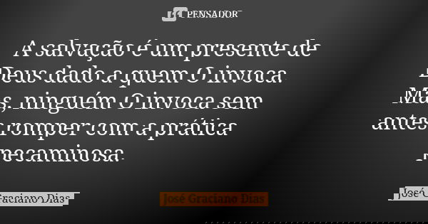 A salvação é um presente de Deus dado a quem O invoca. Mas, ninguém O invoca sem antes romper com a prática pecaminosa.... Frase de José Graciano Dias.