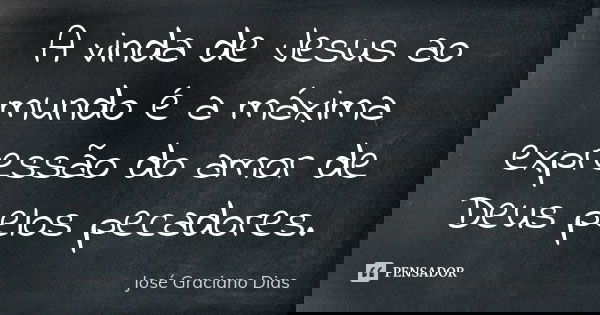 A vinda de Jesus ao mundo é a máxima expressão do amor de Deus pelos pecadores.... Frase de José Graciano Dias.