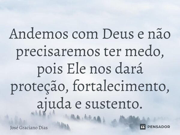 Andemos com Deus e não precisaremos ter medo, pois Ele nos dará proteção, fortalecimento, ajuda e sustento.... Frase de José Graciano Dias.
