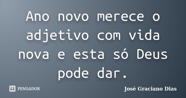 Ano novo merece o adjetivo com vida nova e esta só Deus pode dar.... Frase de José Graciano Dias.