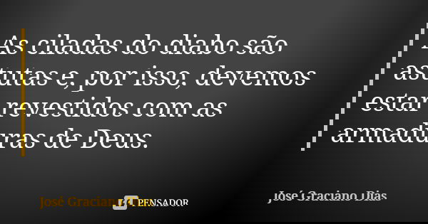 As ciladas do diabo são astutas e, por isso, devemos estar revestidos com as armaduras de Deus.... Frase de José Graciano Dias.