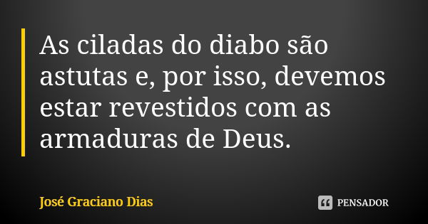 As ciladas do diabo são astutas e, por isso, devemos estar revestidos com as armaduras de Deus.... Frase de José Graciano Dias.