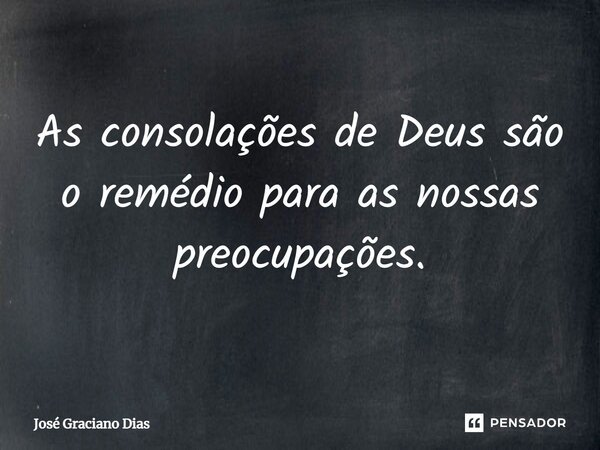 ⁠As consolações de Deus são o remédio para as nossas preocupações.... Frase de José Graciano Dias.