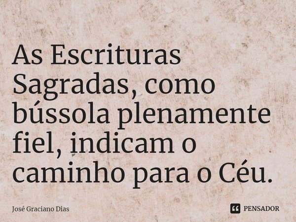 As Escrituras Sagradas, como bússola plenamente fiel, indicam o caminho para o Céu.... Frase de José Graciano Dias.