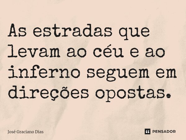 As estradas que levam ao céu e ao inferno seguem em direções opostas.... Frase de José Graciano Dias.