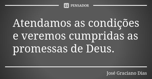 Atendamos as condições e veremos cumpridas as promessas de Deus.... Frase de José Graciano Dias.