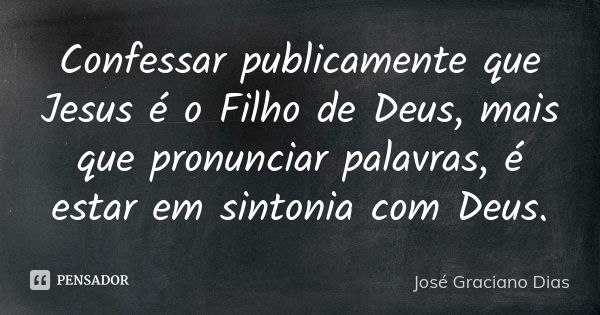 Confessar publicamente que Jesus é o Filho de Deus, mais que pronunciar palavras, é estar em sintonia com Deus.... Frase de José Graciano Dias.