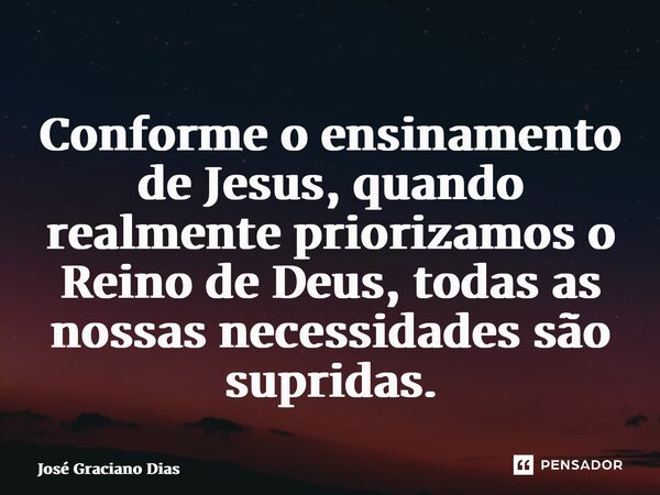 ⁠Conforme o ensinamento de Jesus, quando realmente priorizamos o Reino de Deus, todas as nossas necessidades são supridas.... Frase de José Graciano Dias.