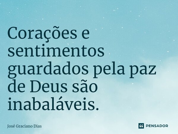 Corações e sentimentos guardados pela paz de Deus são inabaláveis.... Frase de José Graciano Dias.