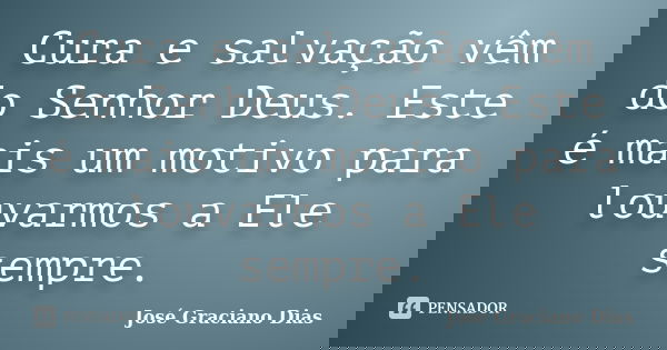 Cura e salvação vêm do Senhor Deus. Este é mais um motivo para louvarmos a Ele sempre.... Frase de José Graciano Dias.