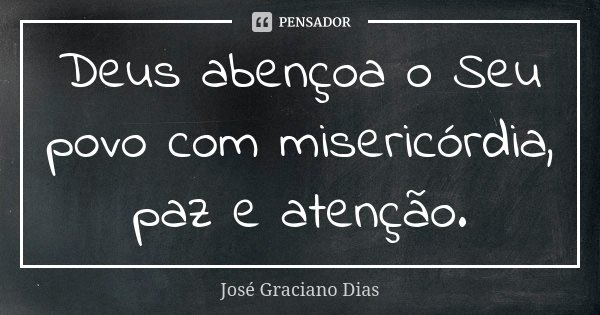 Deus abençoa o Seu povo com misericórdia, paz e atenção.... Frase de José Graciano Dias.