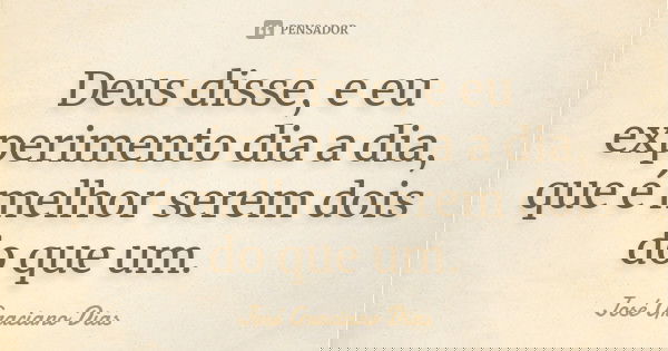 Deus disse, e eu experimento dia a dia, que é melhor serem dois do que um.... Frase de José Graciano Dias.