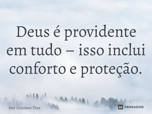 Deus é providente em tudo – isso inclui conforto e proteção.... Frase de José Graciano Dias.