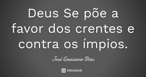 Deus Se põe a favor dos crentes e contra os ímpios.... Frase de José Graciano Dias.