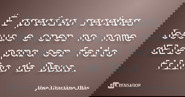 É preciso receber Jesus e crer no nome dEle para ser feito filho de Deus.... Frase de José Graciano Dias.