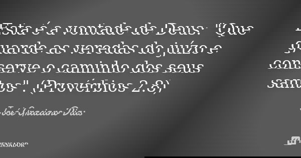 Esta é a vontade de Deus: "Que guarde as veredas do juízo e conserve o caminho dos seus santos". (Provérbios 2.8)... Frase de José Graciano Dias.