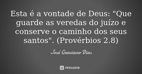 Esta é a vontade de Deus: "Que guarde as veredas do juízo e conserve o caminho dos seus santos". (Provérbios 2.8)... Frase de José Graciano Dias.