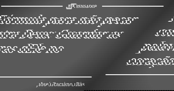Fórmula para não pecar contra Deus: Guardar as palavras dEle no coração.... Frase de José Graciano Dias.