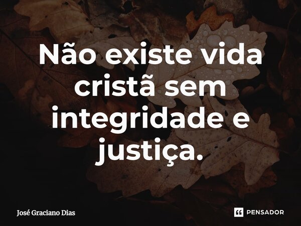 Não existe vida cristã sem integridade e justiça.... Frase de José Graciano Dias.