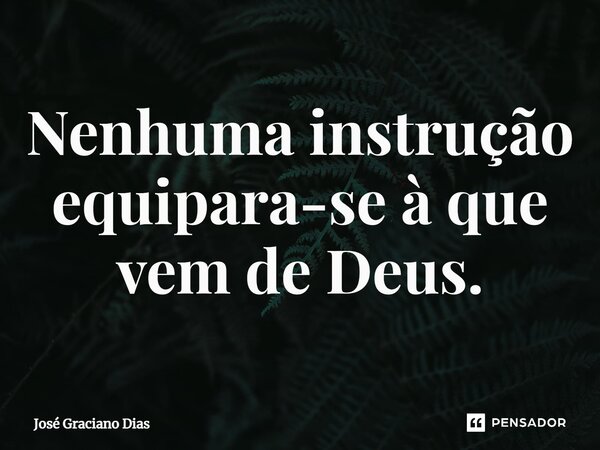Nenhuma instrução equipara-se à que vem de Deus.... Frase de José Graciano Dias.