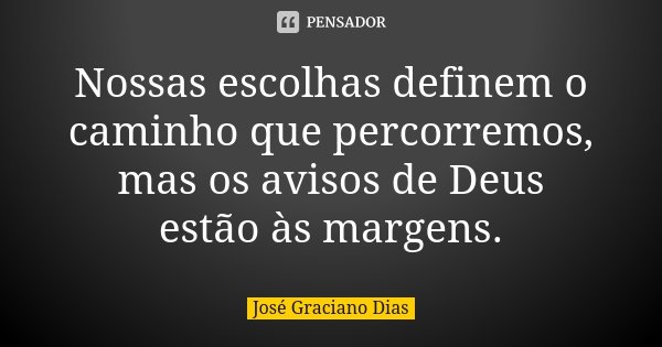 Nossas escolhas definem o caminho que percorremos, mas os avisos de Deus estão às margens.... Frase de José Graciano Dias.