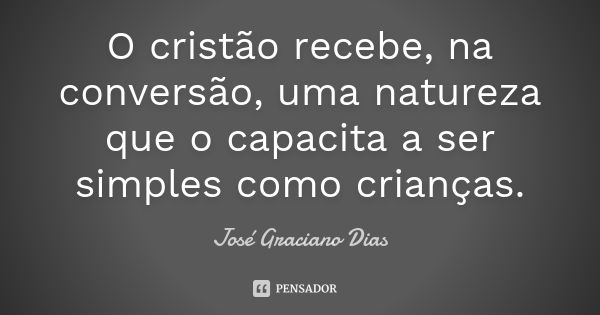 O cristão recebe, na conversão, uma natureza que o capacita a ser simples como crianças.... Frase de José Graciano Dias.