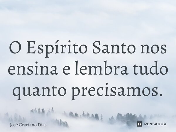 O Espírito Santo nos ensina e lembra tudo quanto precisamos.... Frase de José Graciano Dias.
