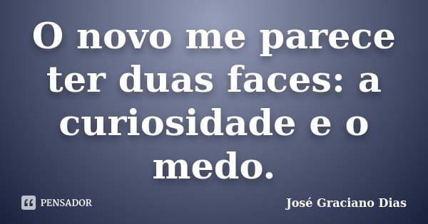O novo me parece ter duas faces: a curiosidade e o medo.... Frase de José Graciano Dias.