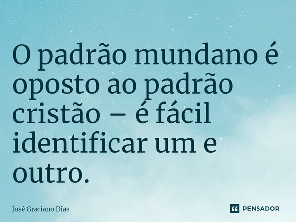 O padrão mundano é oposto ao padrão cristão – é fácil identificar um e outro.... Frase de José Graciano Dias.