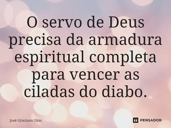 O servo de Deus precisa da armadura espiritual completa para vencer as ciladas do diabo.... Frase de José Graciano Dias.