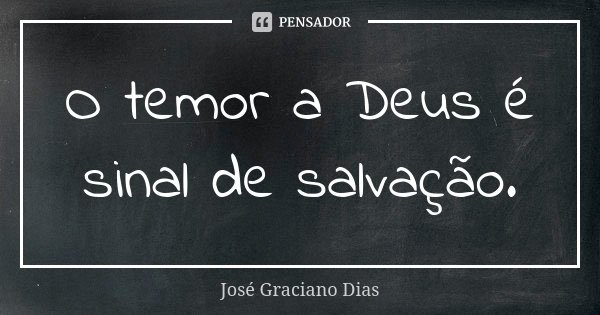 O temor a Deus é sinal de salvação.... Frase de José Graciano Dias.