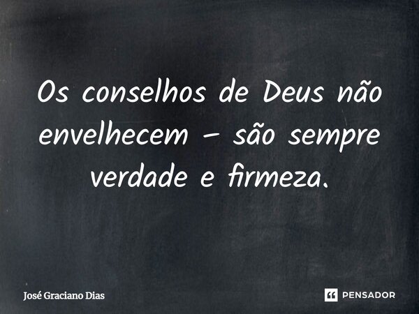Os conselhos de Deus não envelhecem – são sempre verdade e firmeza.... Frase de José Graciano Dias.