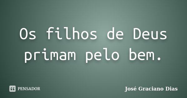 Os filhos de Deus primam pelo bem.... Frase de José Graciano Dias.