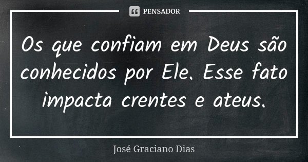 Os que confiam em Deus são conhecidos por Ele. Esse fato impacta crentes e ateus.... Frase de José Graciano Dias.