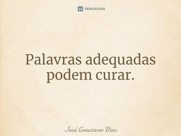 Palavras adequadas podem curar.... Frase de José Graciano Dias.