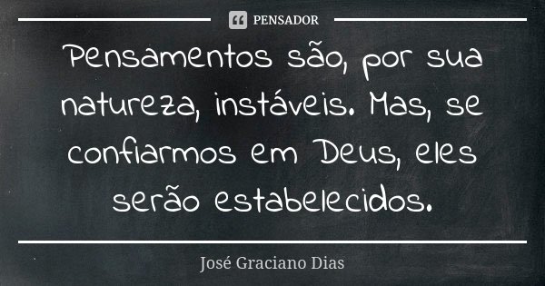 Pensamentos são, por sua natureza, instáveis. Mas, se confiarmos em Deus, eles serão estabelecidos.... Frase de José Graciano Dias.