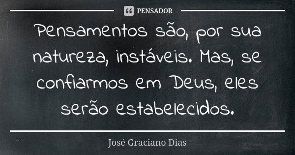 Pensamentos são, por sua natureza, instáveis. Mas, se confiarmos em Deus, eles serão estabelecidos.... Frase de José Graciano Dias.