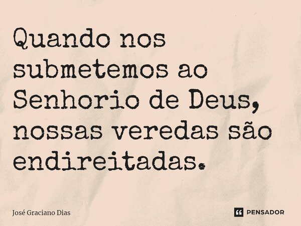 ⁠Quando nos submetemos ao Senhorio de Deus, nossas veredas são endireitadas.... Frase de José Graciano Dias.