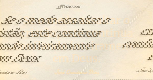Se o medo assaltar o cristão, este continua confiando inteiramente em Deus.... Frase de José Graciano Dias.
