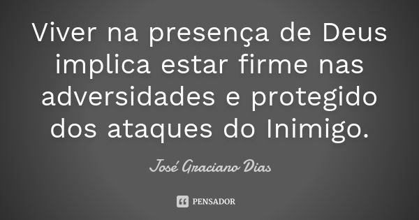 Viver na presença de Deus implica estar firme nas adversidades e protegido dos ataques do Inimigo.... Frase de José Graciano Dias.