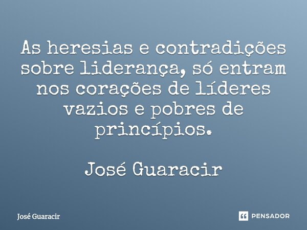 ⁠As heresias e contradições sobre liderança, só entram nos corações de líderes vazios e pobres de princípios. José Guaracir... Frase de José Guaracir.