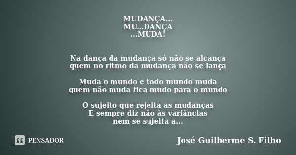 MUDANÇA... MU...DANÇA ...MUDA! Na dança da mudança só não se alcança quem no ritmo da mudança não se lança Muda o mundo e todo mundo muda quem não muda fica mud... Frase de José Guilherme S. Filho.