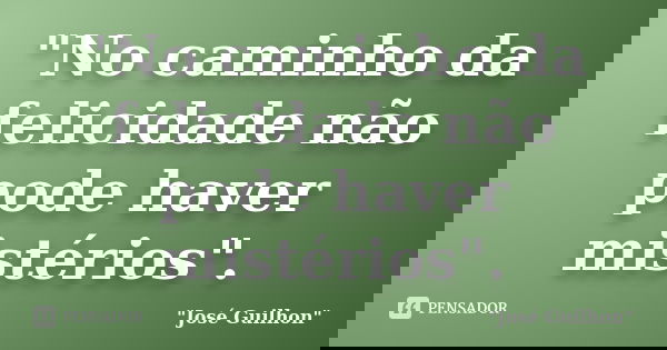 "No caminho da felicidade não pode haver mistérios".... Frase de José Guilhon.