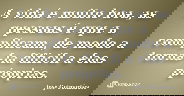 A vida é muito boa, as pessoas é que a complicam, de modo a torna-la difícil a elas próprias.... Frase de José Guimarães.