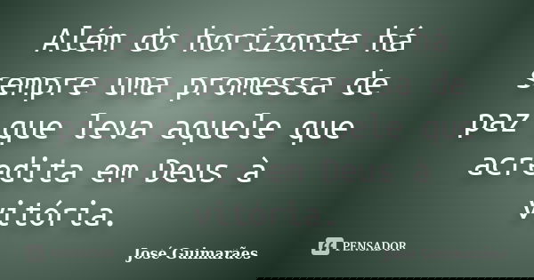 Além do horizonte há sempre uma promessa de paz que leva aquele que acredita em Deus à vitória.... Frase de José Guimarães.