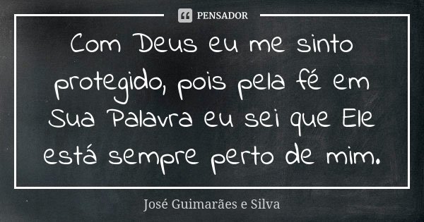 Com Deus eu me sinto protegido, pois pela fé em Sua Palavra eu sei que Ele está sempre perto de mim.... Frase de José Guimarães e Silva.