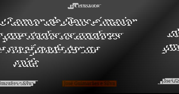 O amor de Deus é maior do que todos os andores que você pode ter na vida.... Frase de José Guimarães e Silva.