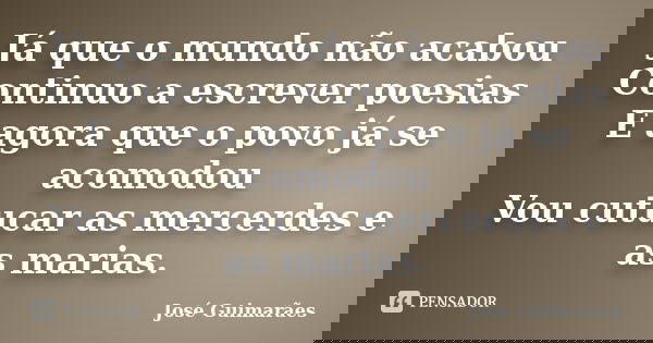 Já que o mundo não acabou Continuo a escrever poesias E agora que o povo já se acomodou Vou cutucar as mercerdes e as marias.... Frase de José Guimarães.